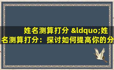 姓名测算打分 “姓名测算打分：探讨如何提高你的分数”